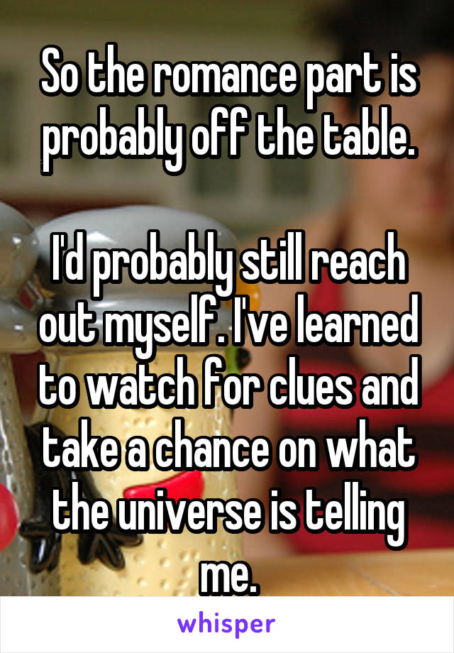 So the romance part is probably off the table.

I'd probably still reach out myself. I've learned to watch for clues and take a chance on what the universe is telling me.