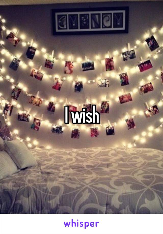 I wish