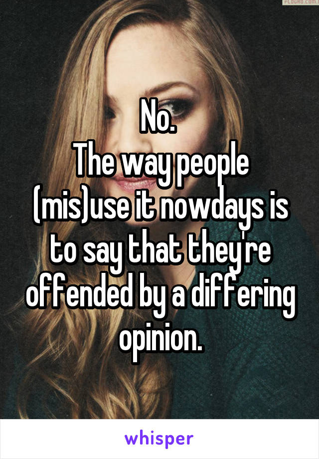 No. 
The way people (mis)use it nowdays is to say that they're offended by a differing opinion.