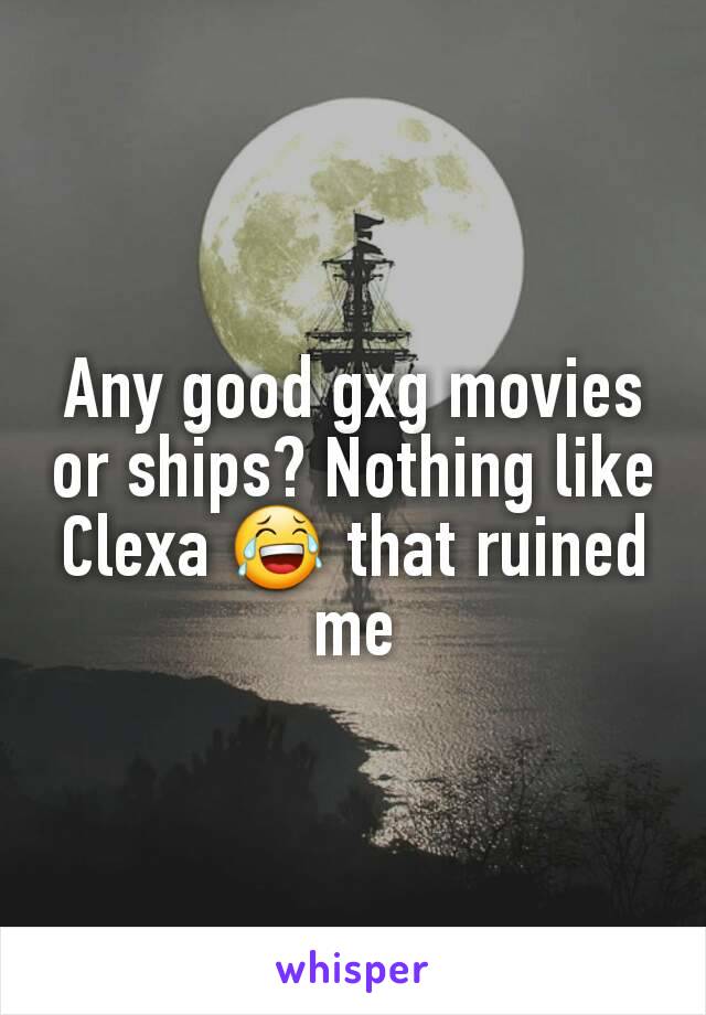 Any good gxg movies or ships? Nothing like Clexa ðŸ˜‚ that ruined me