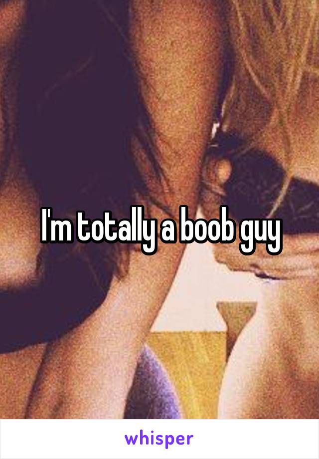 I'm totally a boob guy