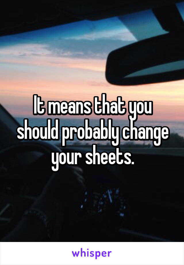 It means that you should probably change your sheets.