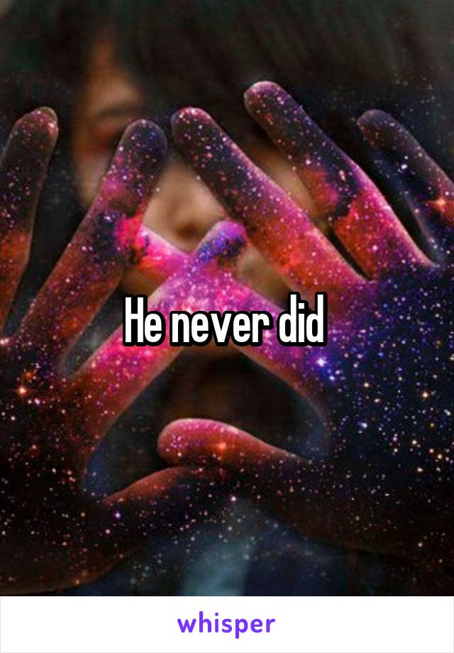 He never did 