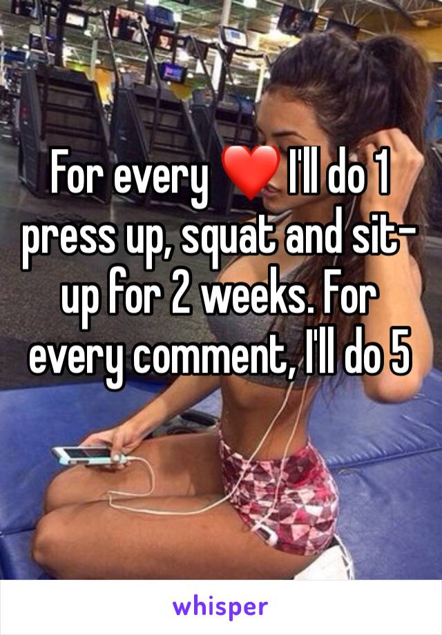 For every ❤️ I'll do 1 press up, squat and sit-up for 2 weeks. For every comment, I'll do 5
