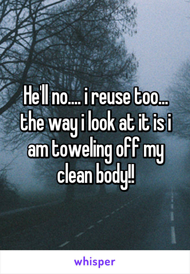 He'll no.... i reuse too... the way i look at it is i am toweling off my clean body!!
