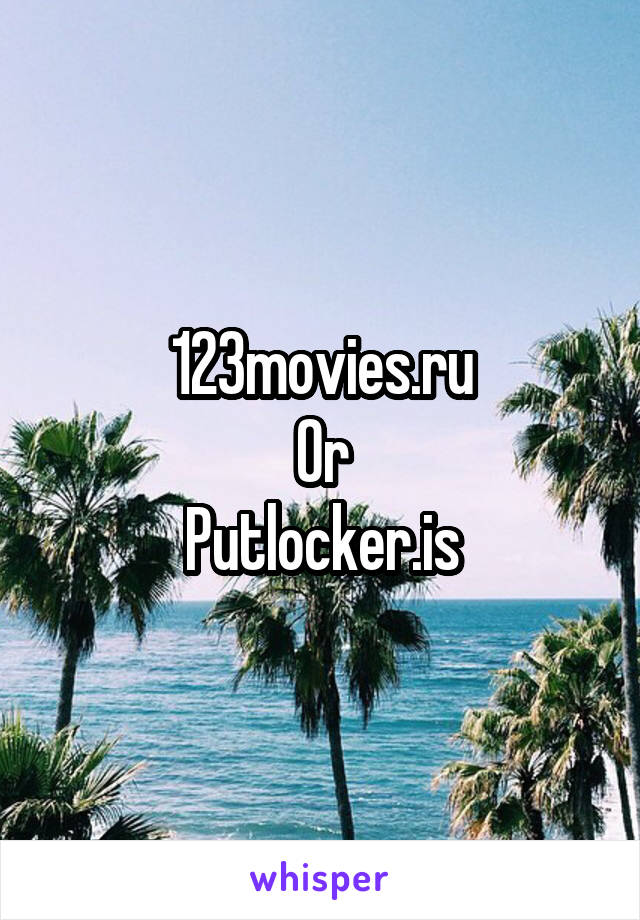 123movies.ru
Or
Putlocker.is