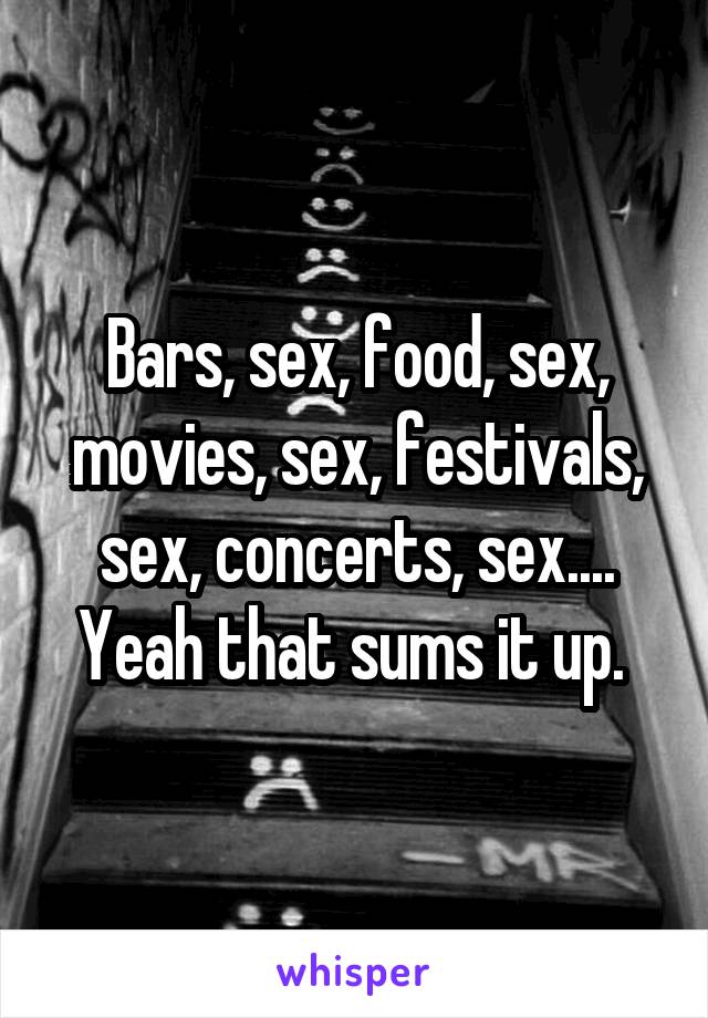 Bars, sex, food, sex, movies, sex, festivals, sex, concerts, sex....
Yeah that sums it up. 