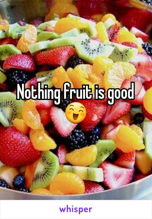 Nothing fruit is good ðŸ˜„