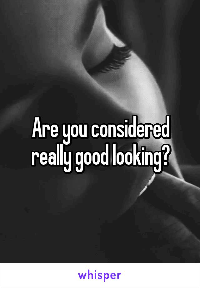 Are you considered really good looking?