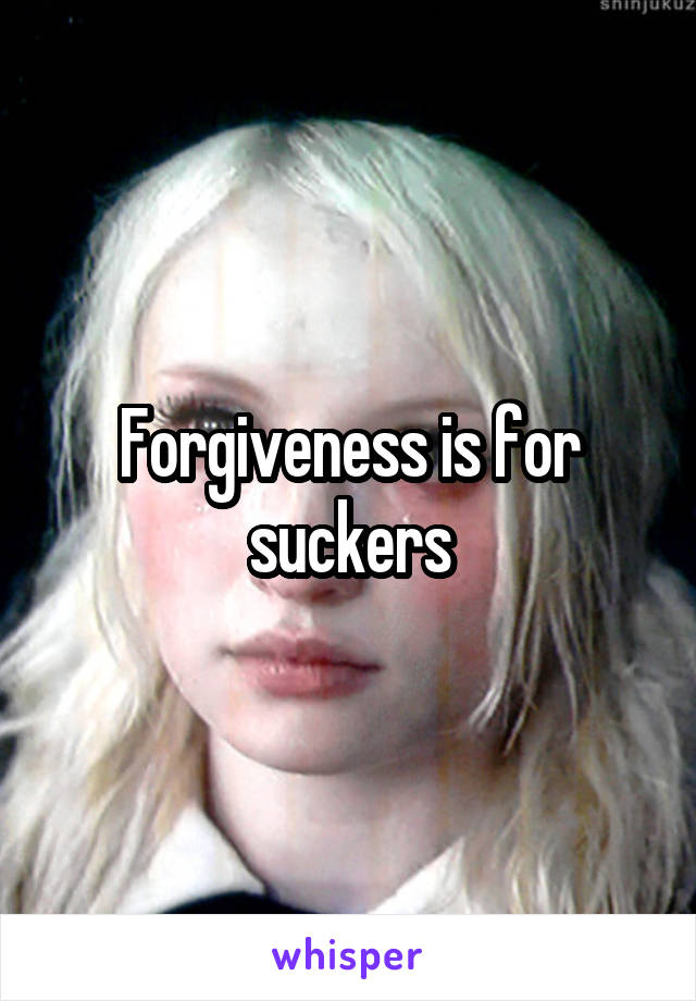 Forgiveness is for suckers