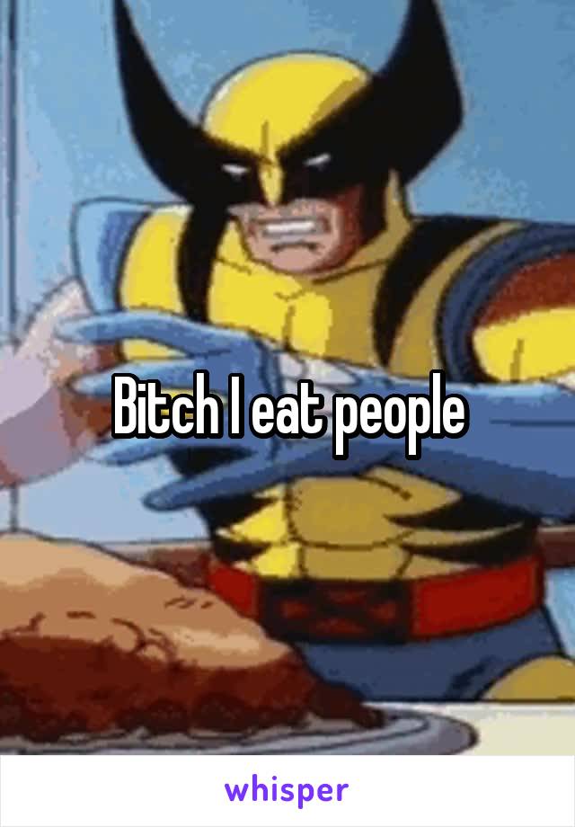 Bitch I eat people