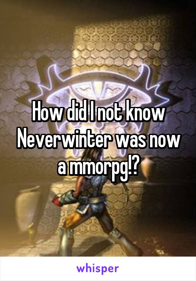 How did I not know Neverwinter was now a mmorpg!?