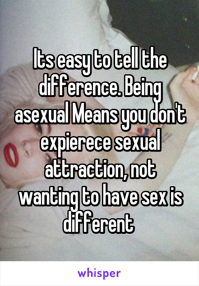 Its easy to tell the difference. Being asexual Means you don't expierece sexual attraction, not wanting to have sex is different 