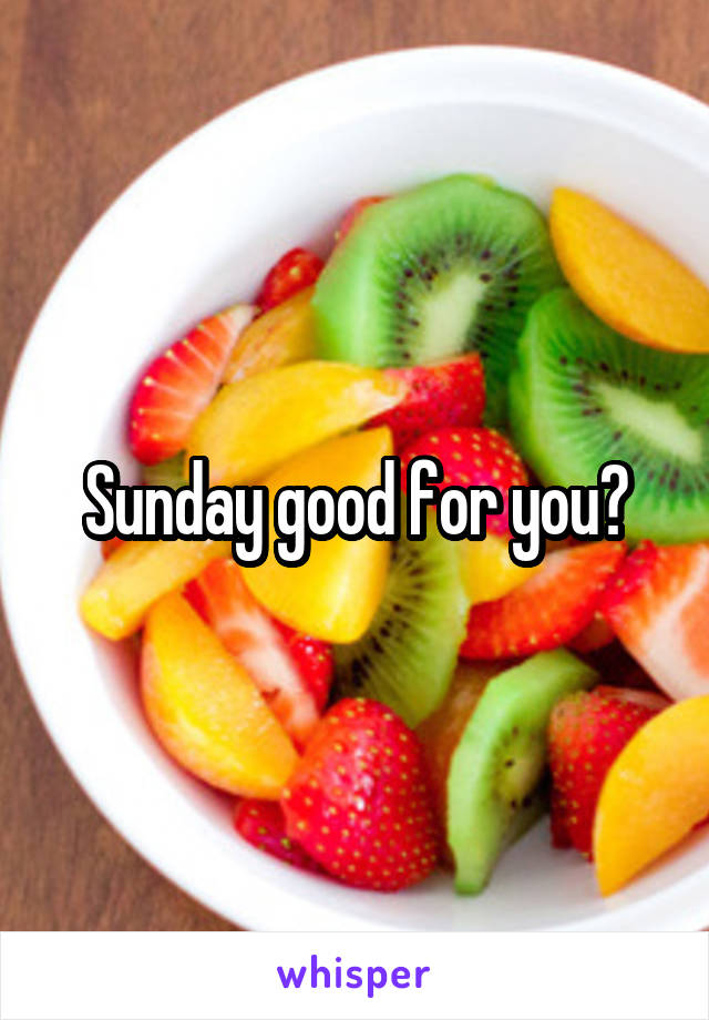 Sunday good for you?