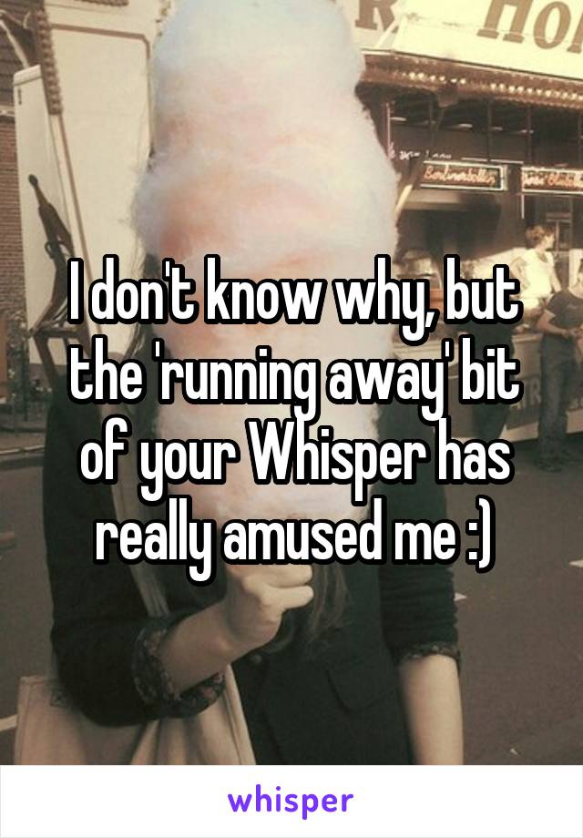 I don't know why, but the 'running away' bit of your Whisper has really amused me :)