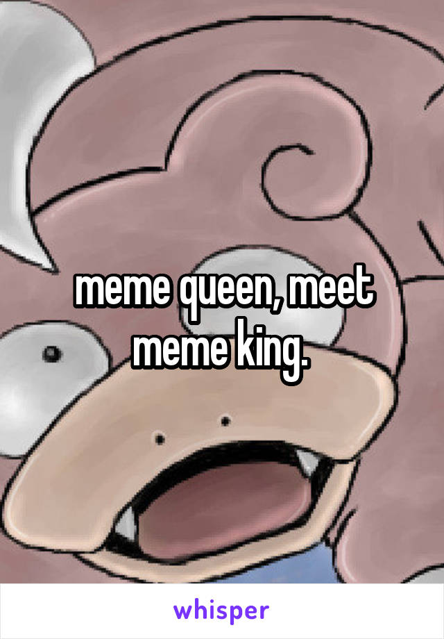 meme queen, meet meme king. 