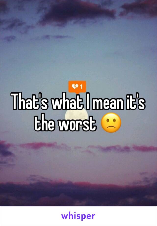 That's what I mean it's the worst 🙁