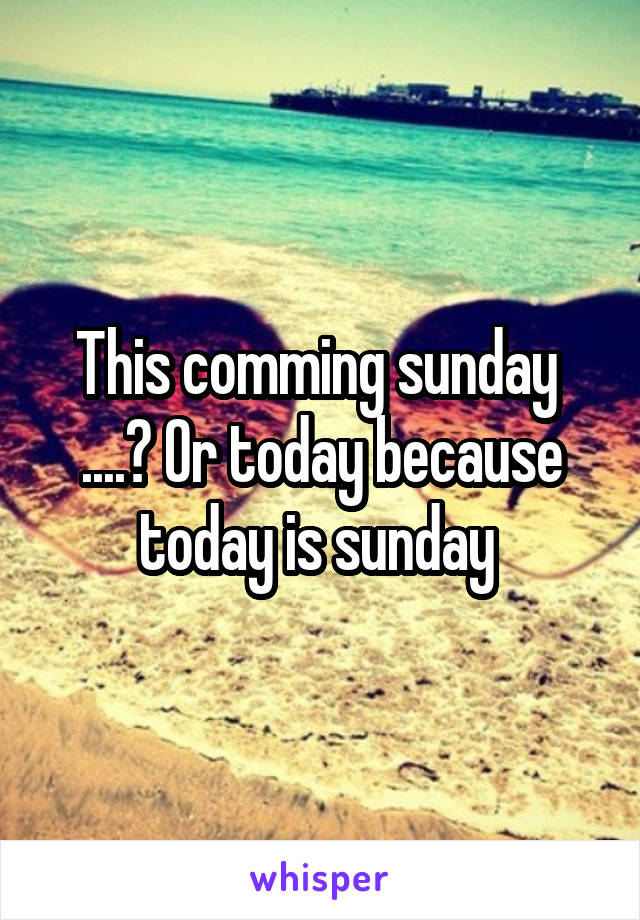 This comming sunday 
....? Or today because today is sunday 