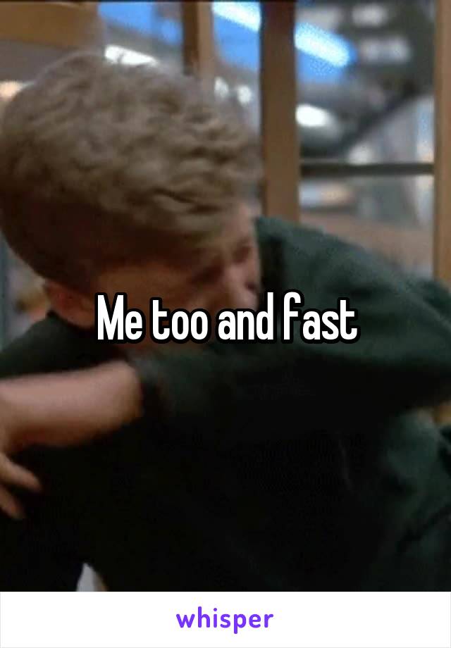 Me too and fast