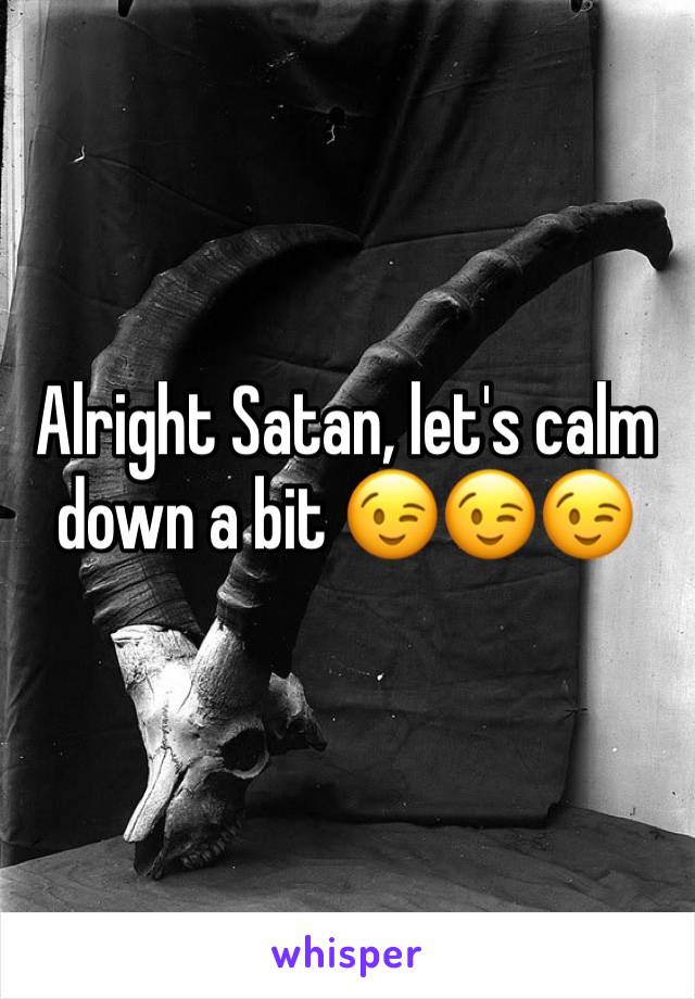 Alright Satan, let's calm down a bit 😉😉😉