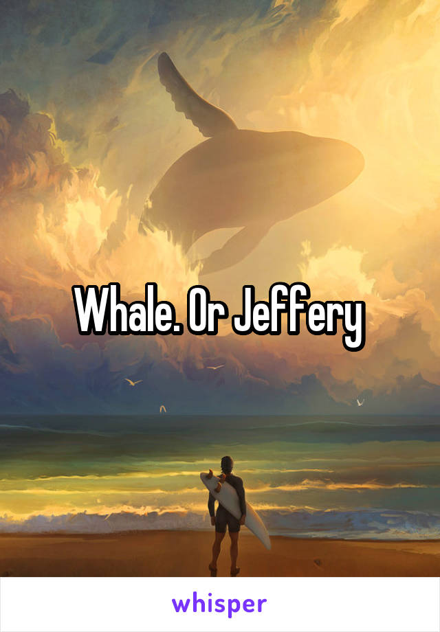 Whale. Or Jeffery 