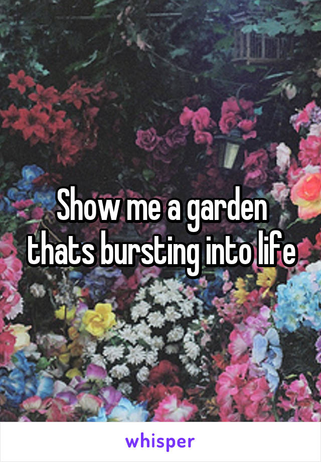 Show me a garden thats bursting into life