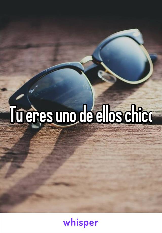 Tu eres uno de ellos chico