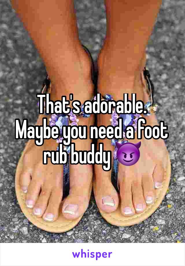 That's adorable.  
Maybe you need a foot rub buddy 😈
