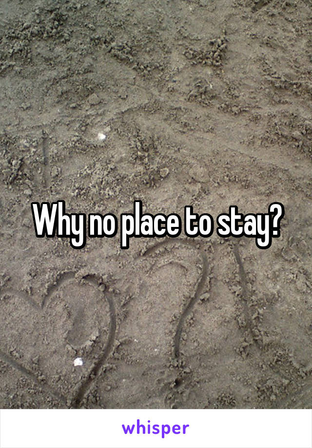 Why no place to stay?