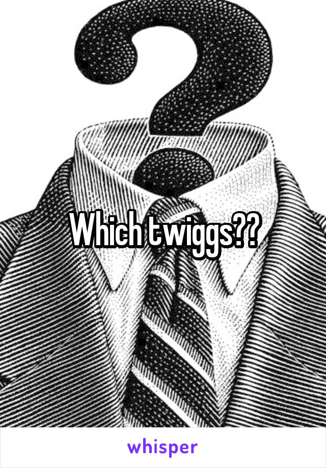 Which twiggs??