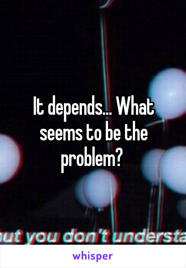 It depends... What seems to be the problem? 
