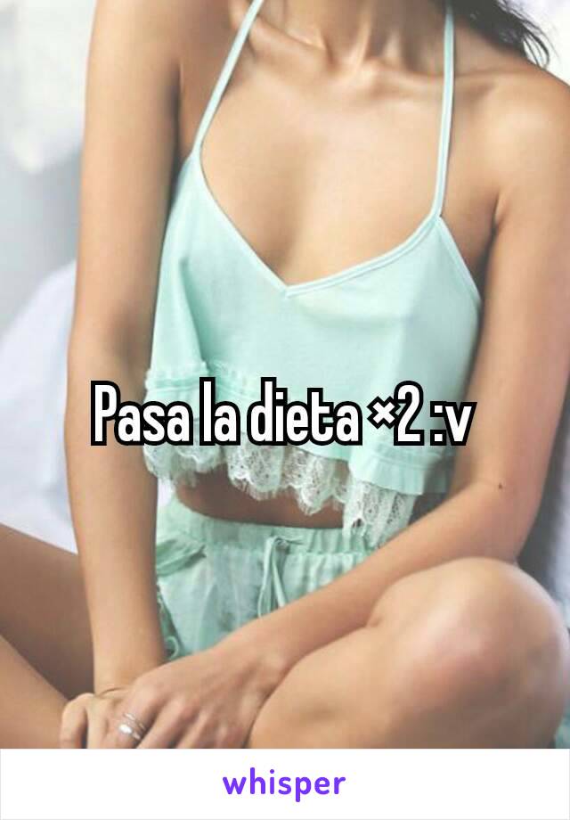 Pasa la dieta ×2 :v