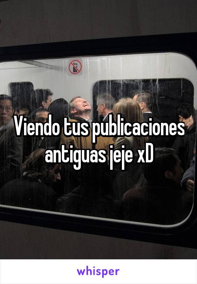 Viendo tus publicaciones antiguas jeje xD