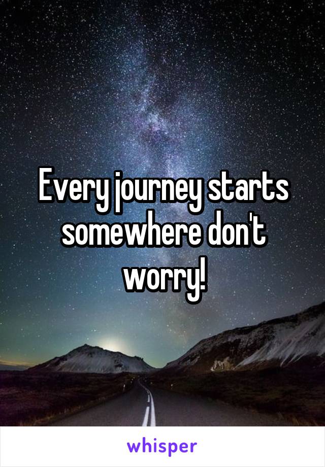 Every journey starts somewhere don't worry!