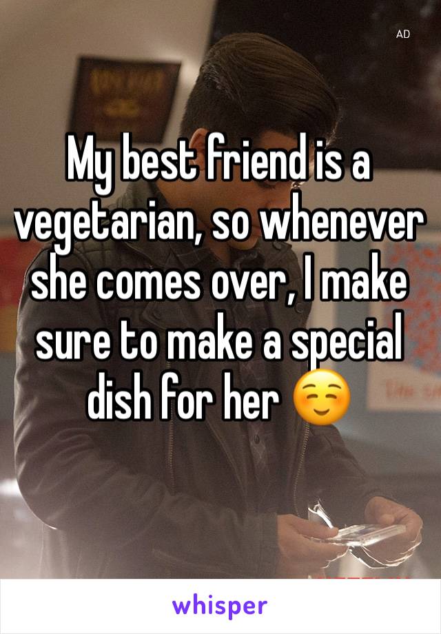 My best friend is a vegetarian, so whenever she comes over, I make sure to make a special dish for her ☺️