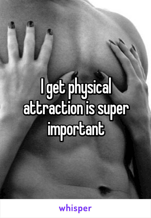 I get physical attraction is super important