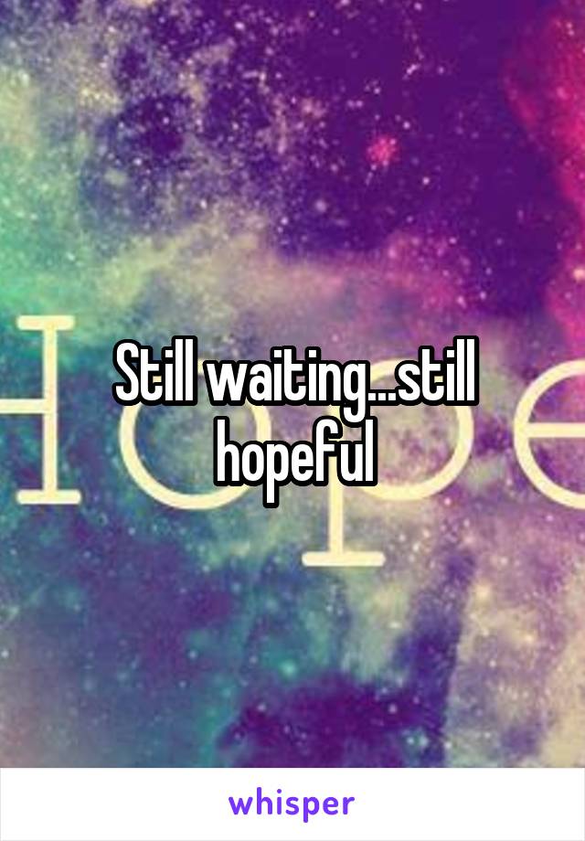 Still waiting...still hopeful