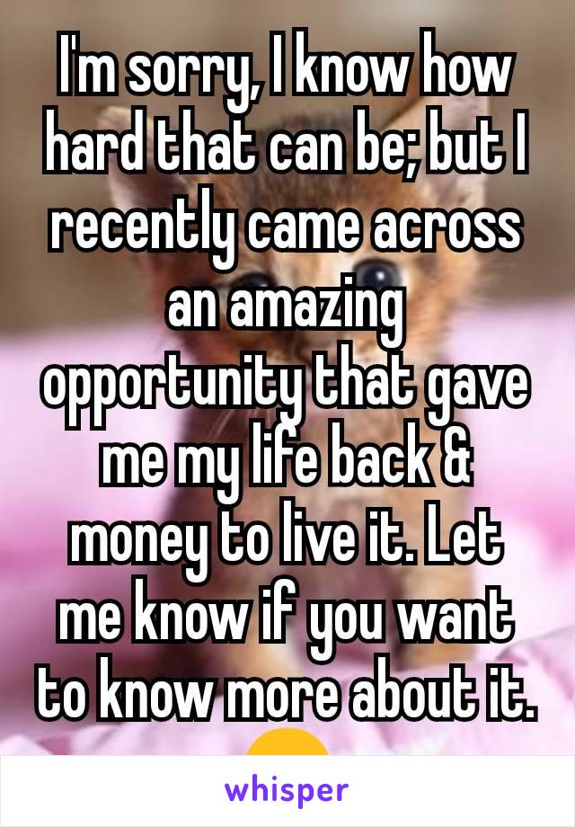 I'm sorry, I know how hard that can be; but I recently came across an amazing opportunity that gave me my life back & money to live it. Let me know if you want to know more about it. 😊