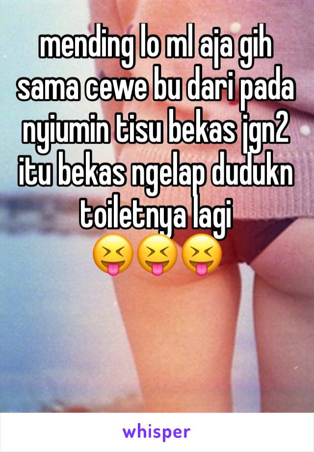 mending lo ml aja gih sama cewe bu dari pada nyiumin tisu bekas jgn2 itu bekas ngelap dudukn toiletnya lagi
😝😝😝