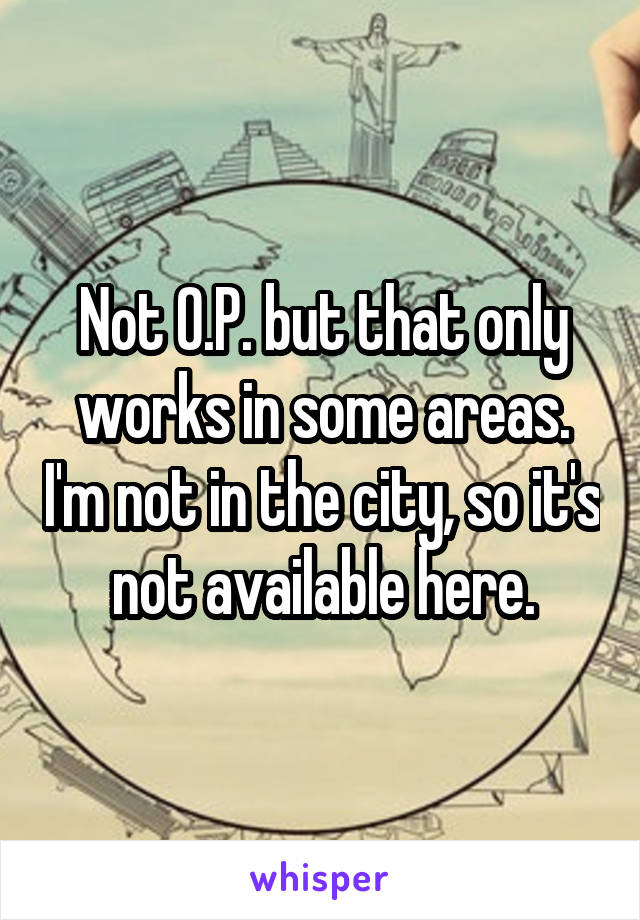 Not O.P. but that only works in some areas. I'm not in the city, so it's not available here.