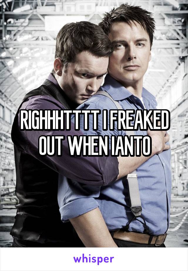 RIGHHHTTTT I FREAKED OUT WHEN IANTO