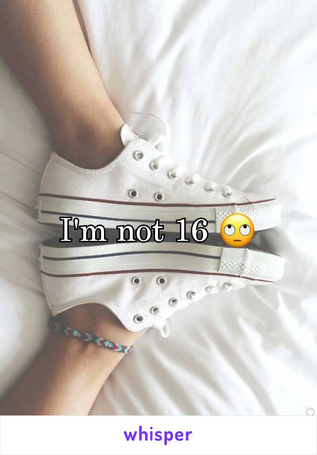 I'm not 16 🙄