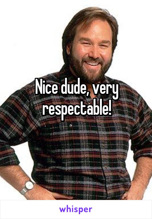 Nice dude, very respectable!
