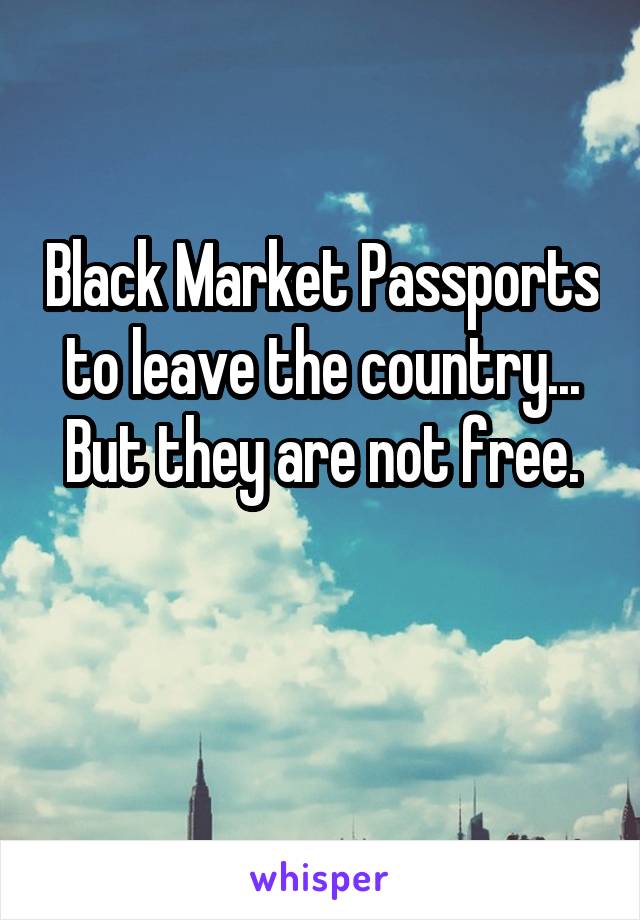 Black Market Passports to leave the country... But they are not free.

