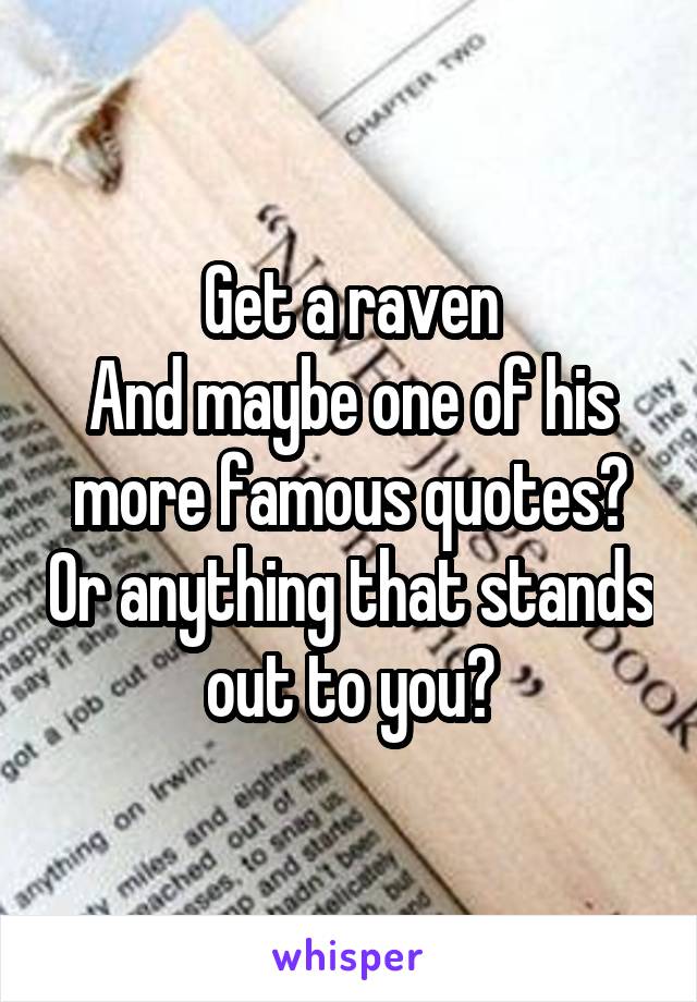 Get a raven
And maybe one of his more famous quotes? Or anything that stands out to you?