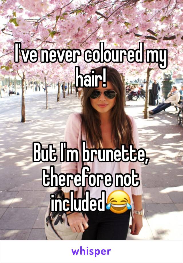 I've never coloured my hair! 


But I'm brunette, therefore not included😂