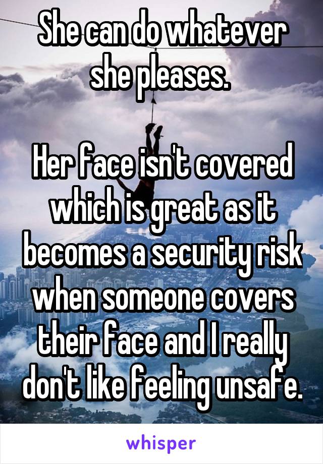 She can do whatever she pleases. 

Her face isn't covered which is great as it becomes a security risk when someone covers their face and I really don't like feeling unsafe. 