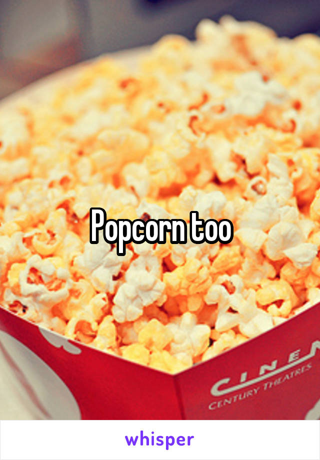 Popcorn too