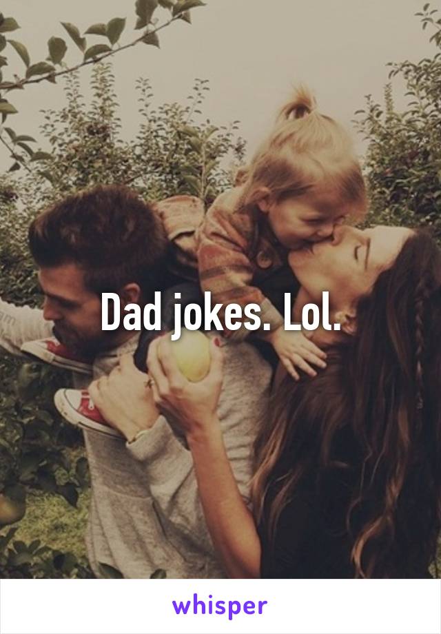 Dad jokes. Lol.