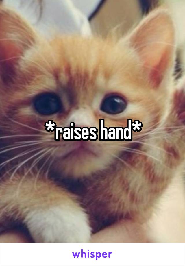 *raises hand*